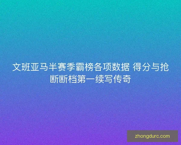 文班亚马半赛季霸榜各项数据 得分与抢断断档第一续写传奇