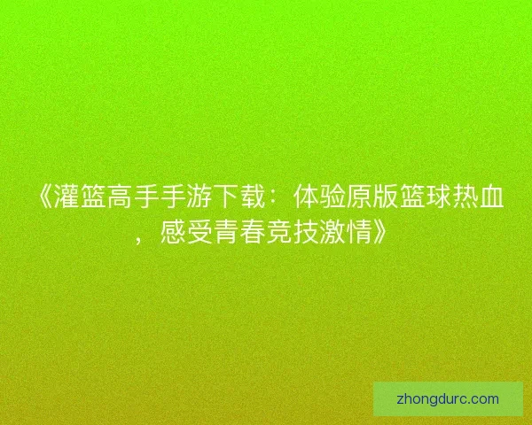 《灌篮高手手游下载：体验原版篮球热血，感受青春竞技激情》