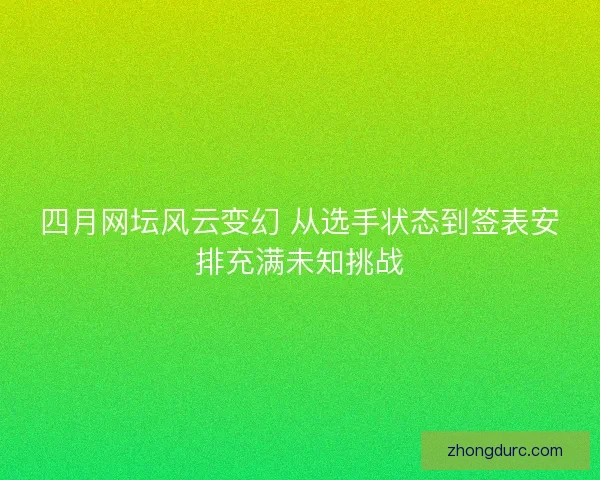 四月网坛风云变幻 从选手状态到签表安排充满未知挑战