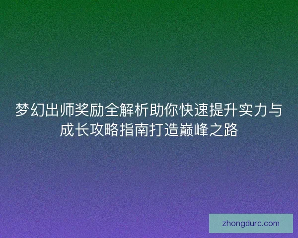 梦幻出师奖励全解析助你快速提升实力与成长攻略指南打造巅峰之路