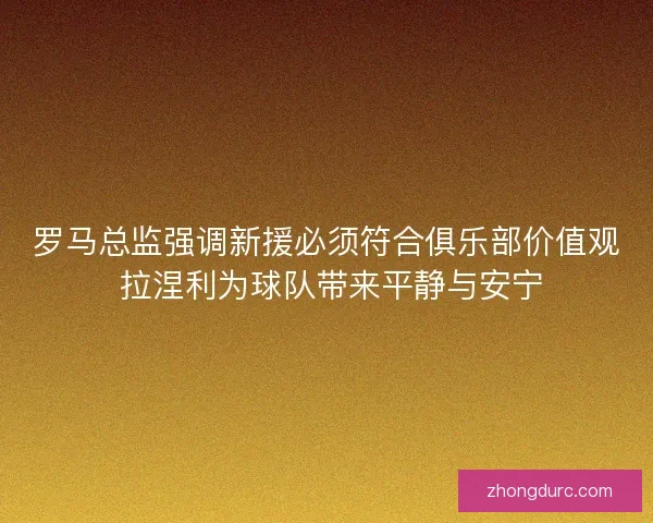 罗马总监强调新援必须符合俱乐部价值观 拉涅利为球队带来平静与安宁
