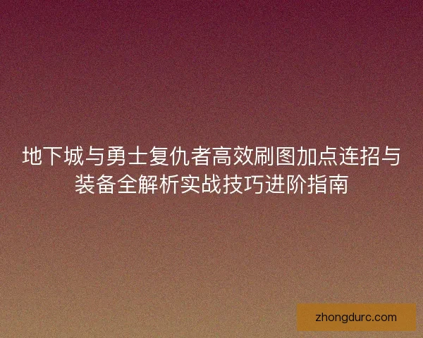 地下城与勇士复仇者高效刷图加点连招与装备全解析实战技巧进阶指南