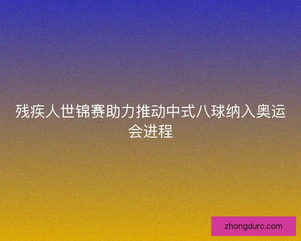 残疾人世锦赛助力推动中式八球纳入奥运会进程 残疾人世锦赛助力推动中式八球纳入奥运会进程