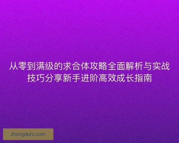 从零到满级的求合体攻略全面解析与实战技巧分享新手进阶高效成长指南 从零到满级的求合体攻略全面解析与实战技巧分享新手进阶高效成长指南