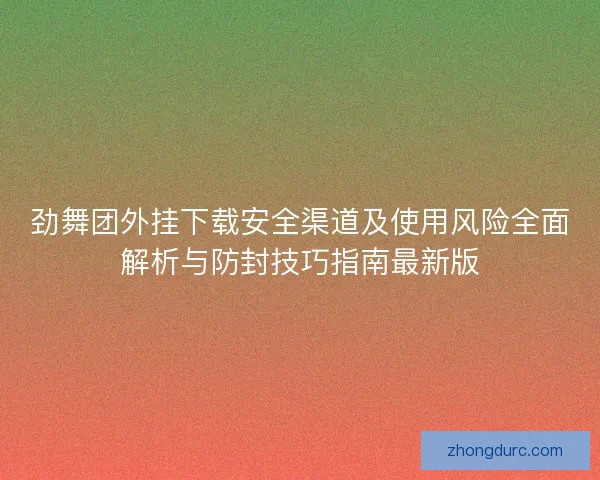 劲舞团外挂下载安全渠道及使用风险全面解析与防封技巧指南最新版