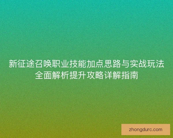 新征途召唤职业技能加点思路与实战玩法全面解析提升攻略详解指南