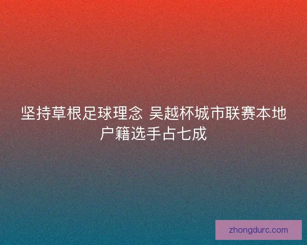 坚持草根足球理念 吴越杯城市联赛本地户籍选手占七成