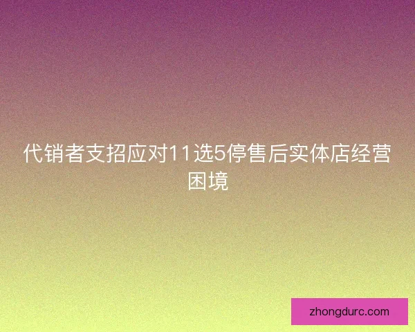 代销者支招应对11选5停售后实体店经营困境