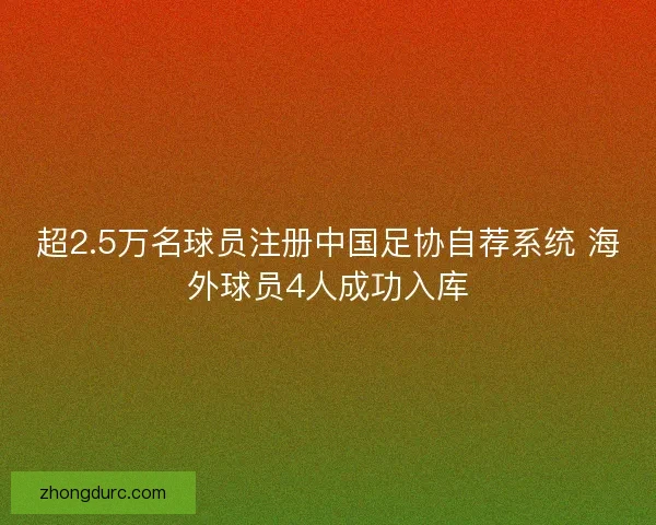 超2.5万名球员注册中国足协自荐系统 海外球员4人成功入库 超2.5万名球员注册中国足协自荐系统 海外球员4人成功入库
