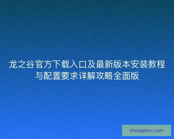 龙之谷官方下载入口及最新版本安装教程与配置要求详解攻略全面版